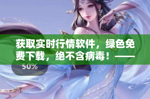 獲取實(shí)時(shí)行情軟件，綠色免費(fèi)下載，絕不含病毒！——軟件編輯必備工具！
