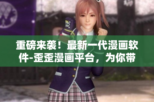 重磅來(lái)襲！最新一代漫畫(huà)軟件-歪歪漫畫(huà)平臺(tái)，為你帶來(lái)極致視覺(jué)體驗(yàn)