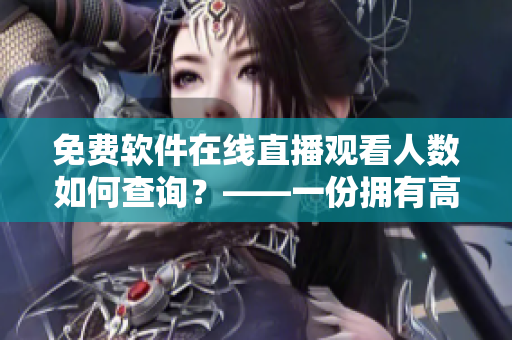 免費(fèi)軟件在線直播觀看人數(shù)如何查詢？——一份擁有高清直播的軟件分享