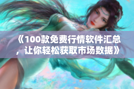 《100款免費行情軟件匯總，讓你輕松獲取市場數據》——一篇完整軟件下載指南