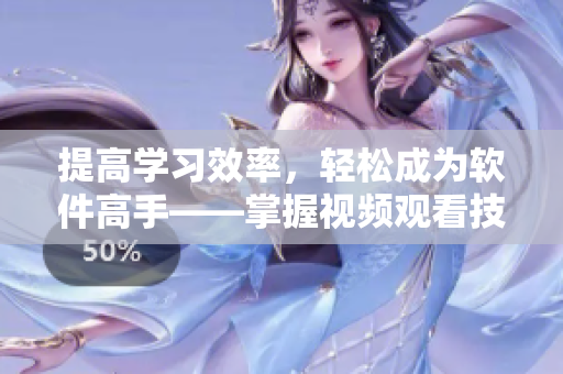 提高學(xué)習(xí)效率，輕松成為軟件高手——掌握視頻觀看技巧和方法