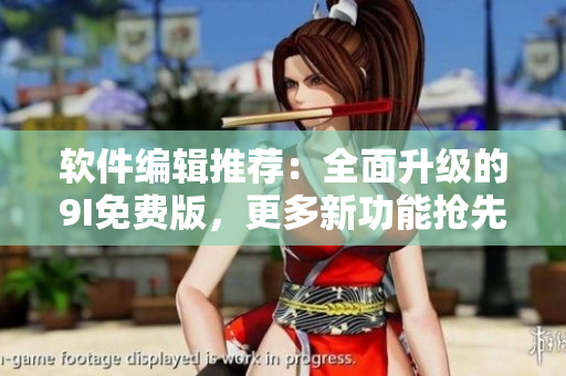 軟件編輯推薦：全面升級(jí)的9I免費(fèi)版，更多新功能搶先體驗(yàn)！