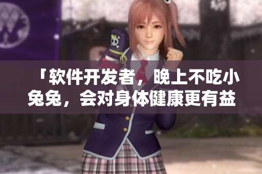 「軟件開發(fā)者，晚上不吃小兔兔，會對身體健康更有益？」