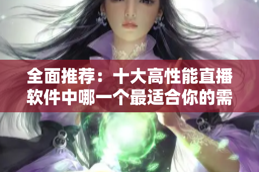 全面推薦：十大高性能直播軟件中哪一個最適合你的需求？