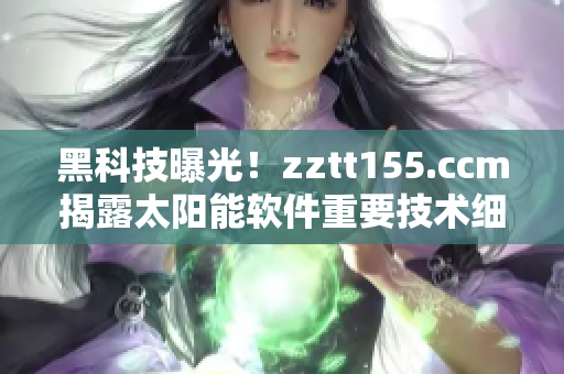 黑科技曝光！zztt155.ccm揭露太陽能軟件重要技術(shù)細(xì)節(jié)