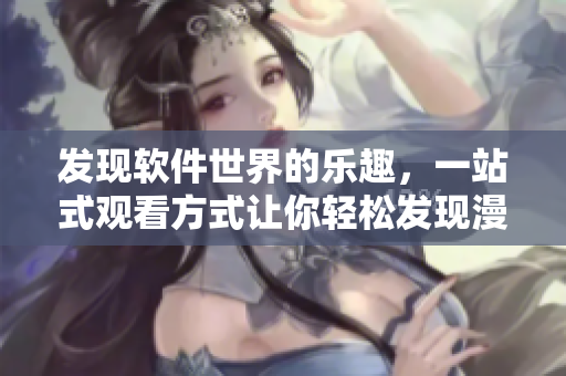 發(fā)現(xiàn)軟件世界的樂趣，一站式觀看方式讓你輕松發(fā)現(xiàn)漫畫入口