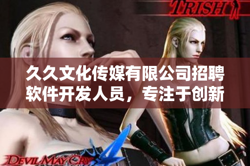 久久文化傳媒有限公司招聘軟件開(kāi)發(fā)人員，專(zhuān)注于創(chuàng)新應(yīng)用與技術(shù)開(kāi)發(fā)