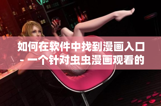 如何在軟件中找到漫畫(huà)入口 - 一個(gè)針對(duì)蟲(chóng)蟲(chóng)漫畫(huà)觀看的簡(jiǎn)單指南