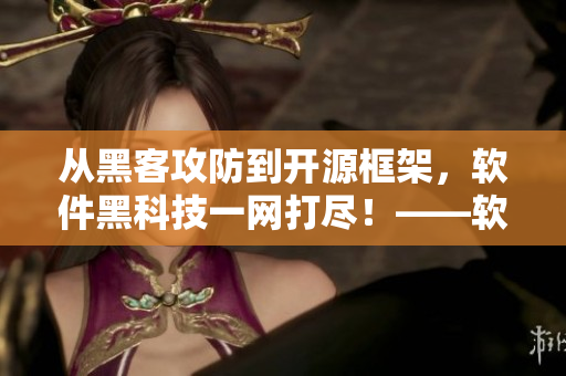 從黑客攻防到開源框架，軟件黑科技一網(wǎng)打盡！——軟件黑科技大揭秘