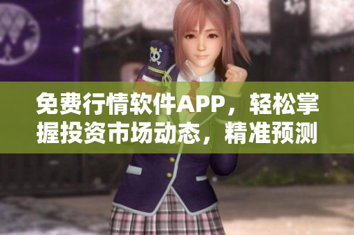 免費(fèi)行情軟件APP，輕松掌握投資市場(chǎng)動(dòng)態(tài)，精準(zhǔn)預(yù)測(cè)投資方向