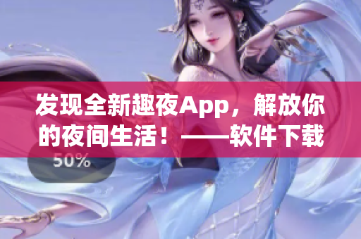 發(fā)現(xiàn)全新趣夜App，解放你的夜間生活！——軟件下載指南