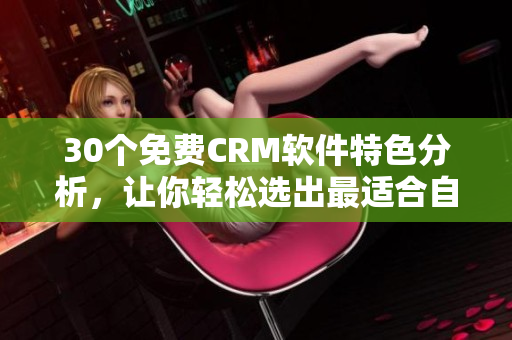 30個免費CRM軟件特色分析，讓你輕松選出最適合自己的！