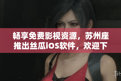 暢享免費(fèi)影視資源，蘇州座推出絲瓜iOS軟件，歡迎下載使用