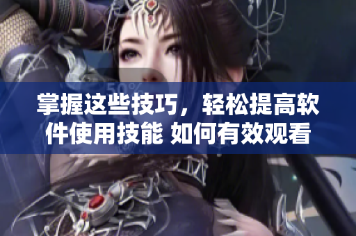 掌握這些技巧，輕松提高軟件使用技能 如何有效觀看軟件教學(xué)視頻