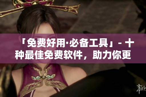 「免費好用·必備工具」- 十種最佳免費軟件，助力你更高效編寫程序