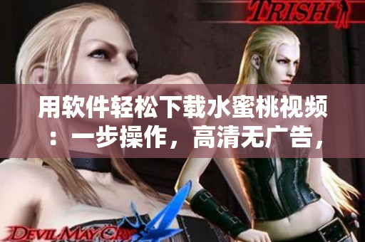 用軟件輕松下載水蜜桃視頻：一步操作，高清無廣告，快速安全！