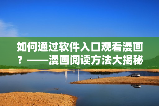 如何通過軟件入口觀看漫畫？——漫畫閱讀方法大揭秘！