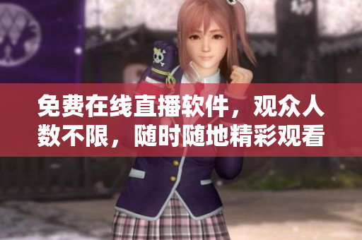 免費(fèi)在線直播軟件，觀眾人數(shù)不限，隨時(shí)隨地精彩觀看！