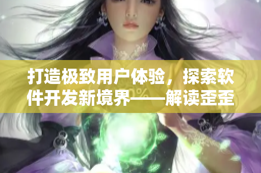 打造極致用戶體驗，探索軟件開發(fā)新境界——解讀歪歪漫畫平臺的技術(shù)之道
