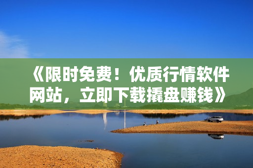 《限時(shí)免費(fèi)！優(yōu)質(zhì)行情軟件網(wǎng)站，立即下載撬盤(pán)賺錢(qián)》