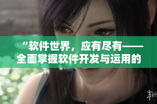 “軟件世界，應有盡有——全面掌握軟件開發(fā)與運用的閱讀寶典”