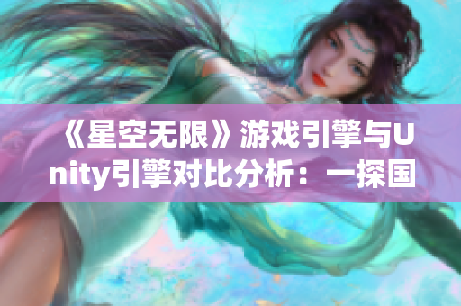 《星空無限》游戲引擎與Unity引擎對比分析：一探國內游戲引擎的發(fā)展現狀！