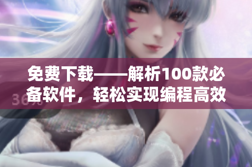 免費下載——解析100款必備軟件，輕松實現(xiàn)編程高效化