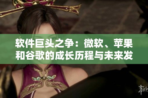 軟件巨頭之爭(zhēng)：微軟、蘋果和谷歌的成長(zhǎng)歷程與未來發(fā)展趨勢(shì)