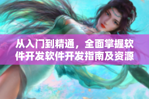 從入門到精通，全面掌握軟件開發(fā)軟件開發(fā)指南及資源匯總