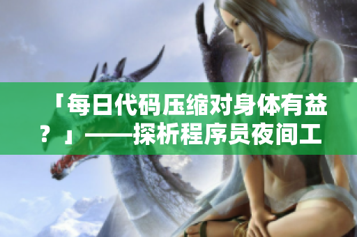 「每日代碼壓縮對身體有益？」——探析程序員夜間工作的健康影響