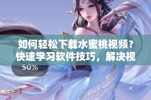 如何輕松下載水蜜桃視頻？快速學(xué)習(xí)軟件技巧，解決視頻下載難題！