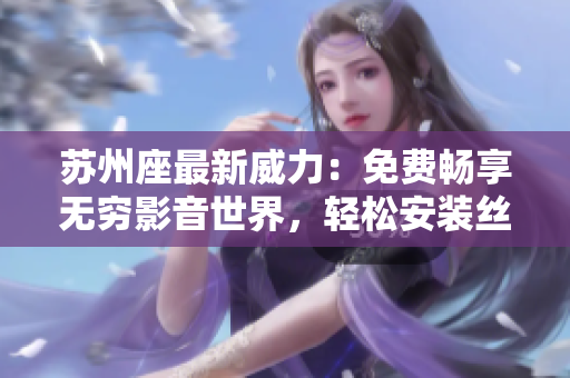 蘇州座最新威力：免費(fèi)暢享無(wú)窮影音世界，輕松安裝絲瓜ios軟件