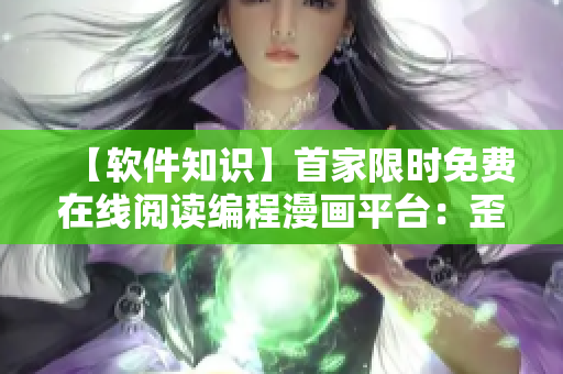【軟件知識(shí)】首家限時(shí)免費(fèi)在線閱讀編程漫畫平臺(tái)：歪歪漫畫！