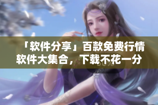 「軟件分享」百款免費行情軟件大集合，下載不花一分錢！