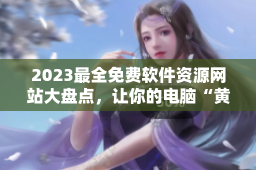 2023最全免費(fèi)軟件資源網(wǎng)站大盤點(diǎn)，讓你的電腦“黃金”起來！