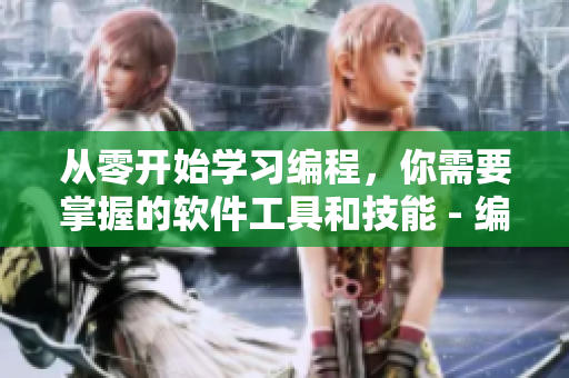 從零開始學(xué)習(xí)編程，你需要掌握的軟件工具和技能 - 編輯推薦
