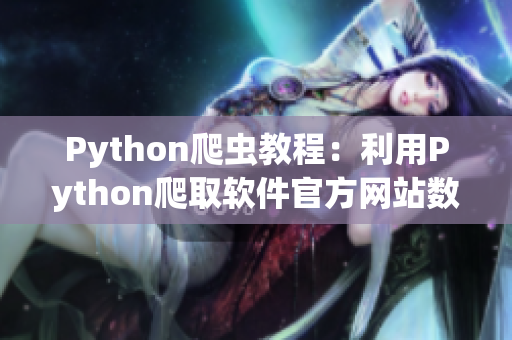 Python爬蟲(chóng)教程：利用Python爬取軟件官方網(wǎng)站數(shù)據(jù)