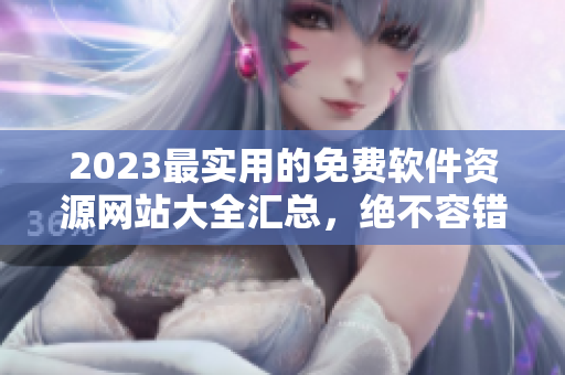 2023最實用的免費軟件資源網站大全匯總，絕不容錯過！