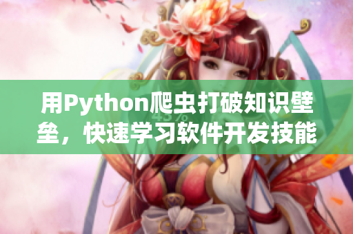用Python爬蟲打破知識壁壘，快速學(xué)習(xí)軟件開發(fā)技能