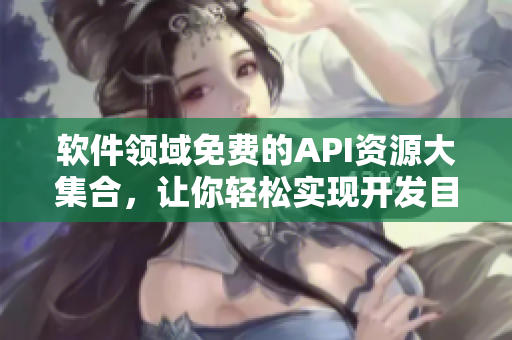 軟件領(lǐng)域免費(fèi)的API資源大集合，讓你輕松實(shí)現(xiàn)開發(fā)目標(biāo)