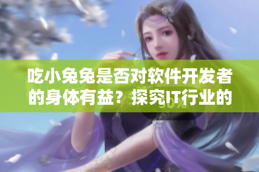 吃小兔兔是否對(duì)軟件開(kāi)發(fā)者的身體有益？探究IT行業(yè)的晝夜飲食習(xí)慣