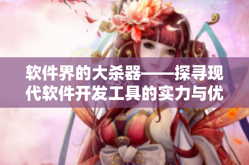 軟件界的大殺器——探尋現(xiàn)代軟件開發(fā)工具的實力與優(yōu)缺點