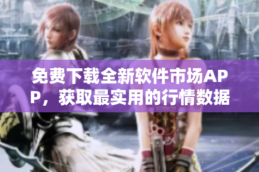 免費下載全新軟件市場APP，獲取最實用的行情數(shù)據(jù)和市場分析！