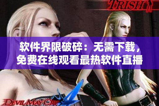 軟件界限破碎：無(wú)需下載，免費(fèi)在線觀看最熱軟件直播教程！