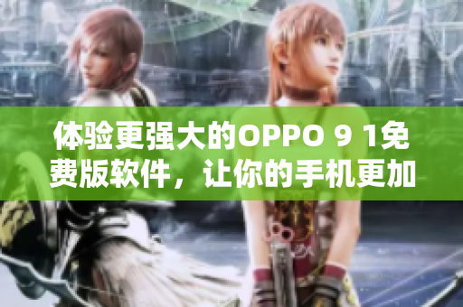 體驗(yàn)更強(qiáng)大的OPPO 9 1免費(fèi)版軟件，讓你的手機(jī)更加順暢