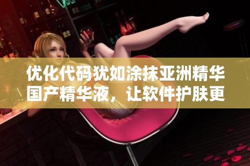 優(yōu)化代碼猶如涂抹亞洲精華國產(chǎn)精華液，讓軟件護膚更加高效