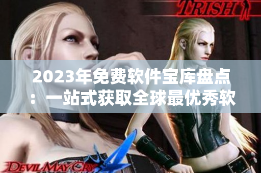 2023年免費軟件寶庫盤點：一站式獲取全球最優(yōu)秀軟件推薦