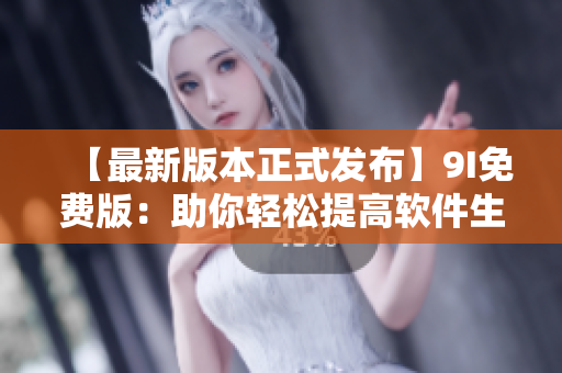 【最新版本正式發(fā)布】9I免費(fèi)版：助你輕松提高軟件生產(chǎn)力！