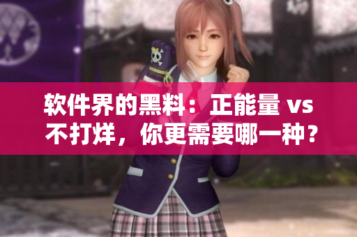 軟件界的黑料：正能量 vs 不打烊，你更需要哪一種？