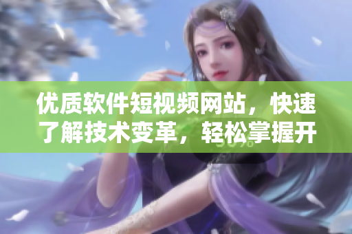 優(yōu)質(zhì)軟件短視頻網(wǎng)站，快速了解技術(shù)變革，輕松掌握開發(fā)技巧